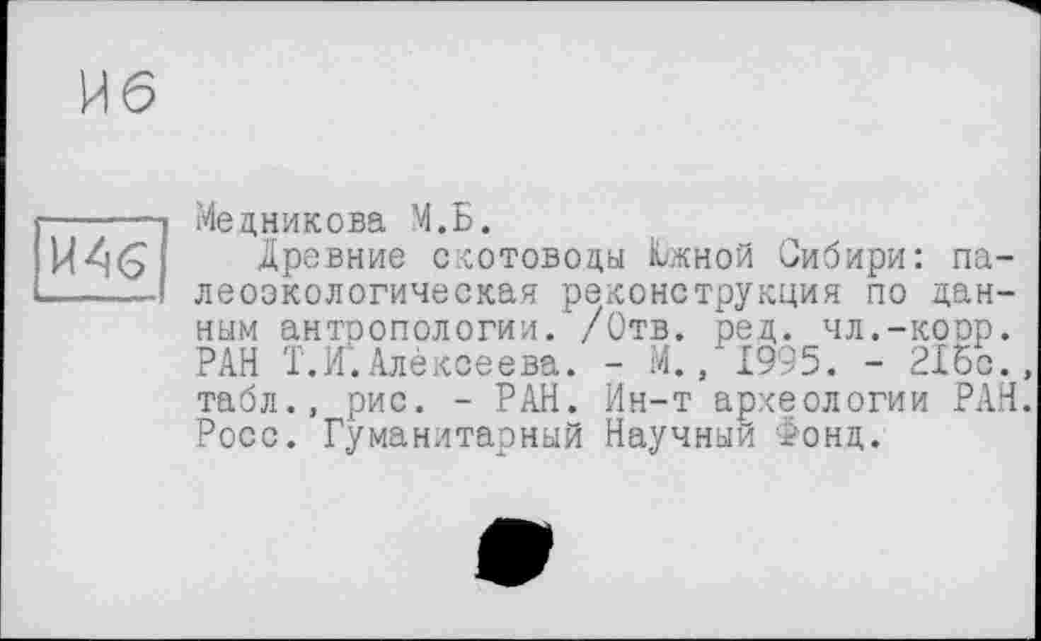 ﻿
Медникова М.Б.
Древние скотоводы Южной Оибири: палеоэкологическая реконструкция по данным антропологии. /Отв. ред. чл.-коор. РАН Т.И.Алексеева. - М., 1995. - 215с., табл., рис. - РАН. Ин-т археологии РАН. Росс. Гуманитарный Научный Фонд.